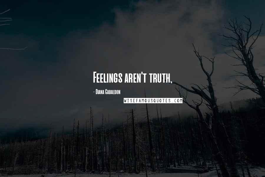 Diana Gabaldon Quotes: Feelings aren't truth,