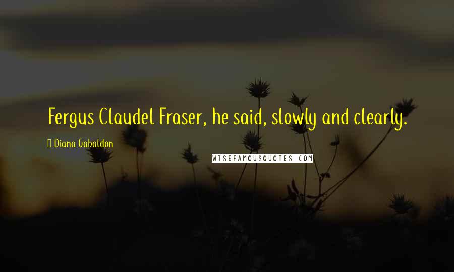Diana Gabaldon Quotes: Fergus Claudel Fraser, he said, slowly and clearly.