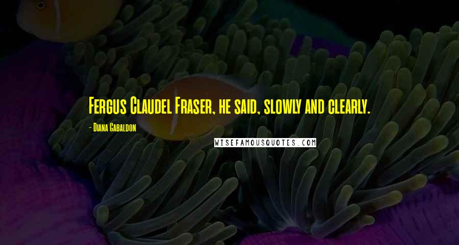 Diana Gabaldon Quotes: Fergus Claudel Fraser, he said, slowly and clearly.