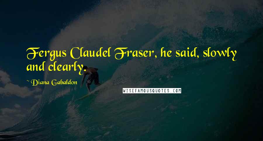 Diana Gabaldon Quotes: Fergus Claudel Fraser, he said, slowly and clearly.