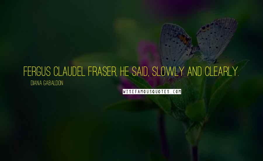 Diana Gabaldon Quotes: Fergus Claudel Fraser, he said, slowly and clearly.