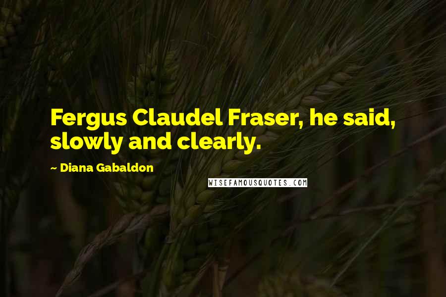 Diana Gabaldon Quotes: Fergus Claudel Fraser, he said, slowly and clearly.