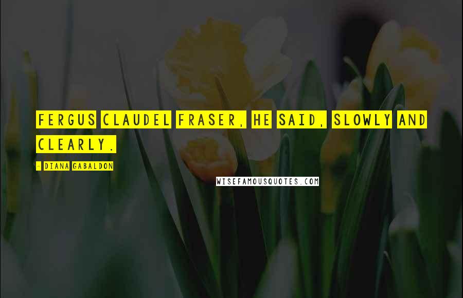 Diana Gabaldon Quotes: Fergus Claudel Fraser, he said, slowly and clearly.
