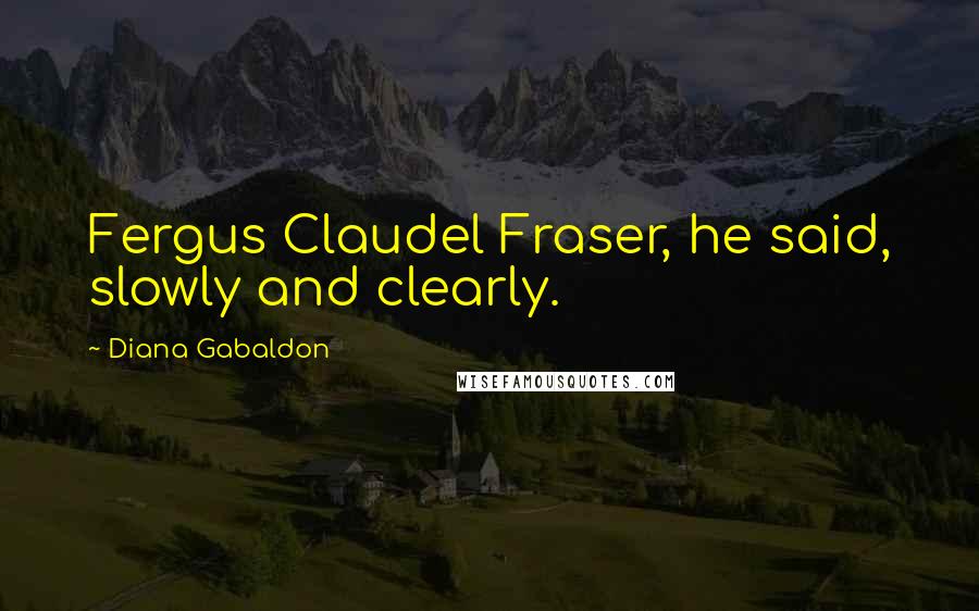 Diana Gabaldon Quotes: Fergus Claudel Fraser, he said, slowly and clearly.