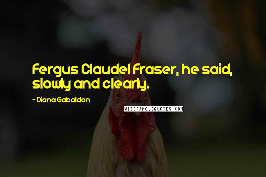 Diana Gabaldon Quotes: Fergus Claudel Fraser, he said, slowly and clearly.