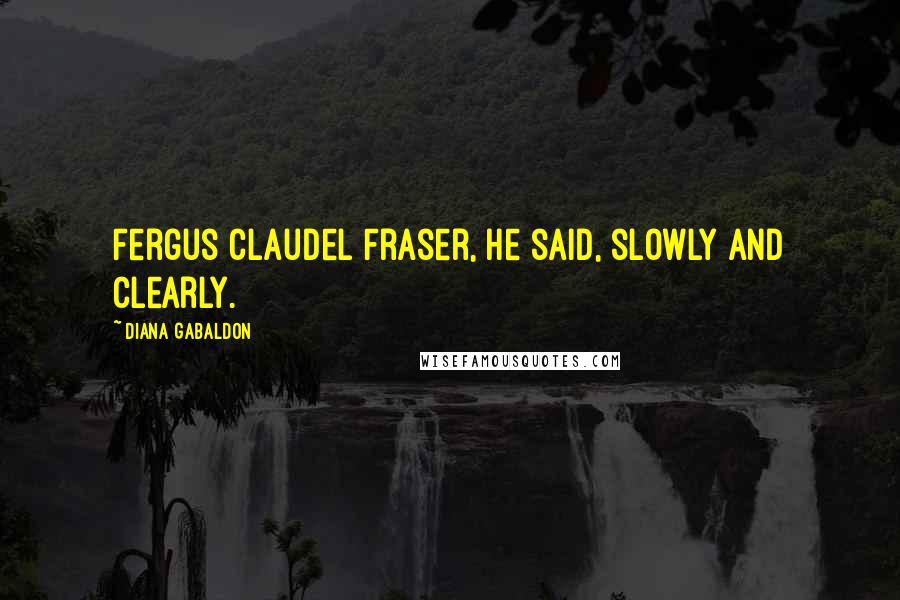 Diana Gabaldon Quotes: Fergus Claudel Fraser, he said, slowly and clearly.