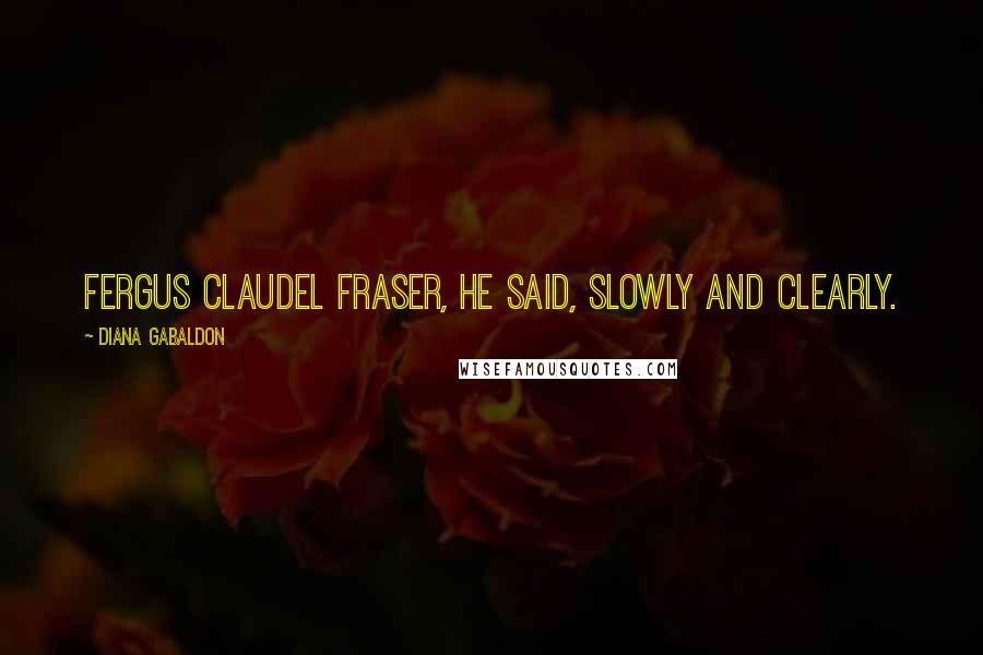 Diana Gabaldon Quotes: Fergus Claudel Fraser, he said, slowly and clearly.
