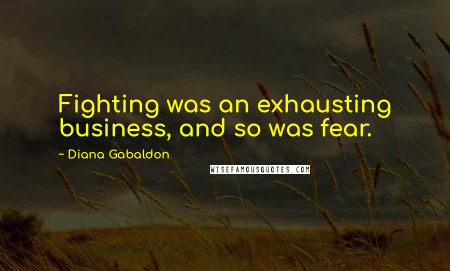 Diana Gabaldon Quotes: Fighting was an exhausting business, and so was fear.