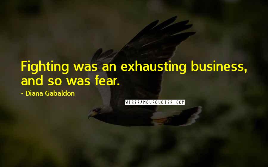 Diana Gabaldon Quotes: Fighting was an exhausting business, and so was fear.