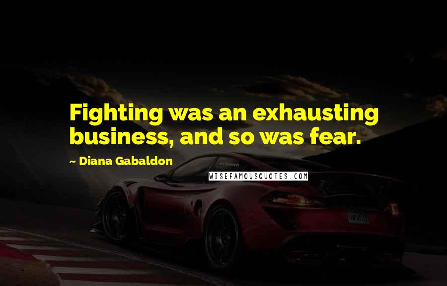 Diana Gabaldon Quotes: Fighting was an exhausting business, and so was fear.