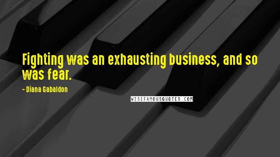 Diana Gabaldon Quotes: Fighting was an exhausting business, and so was fear.