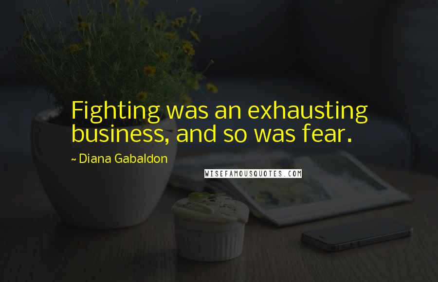 Diana Gabaldon Quotes: Fighting was an exhausting business, and so was fear.