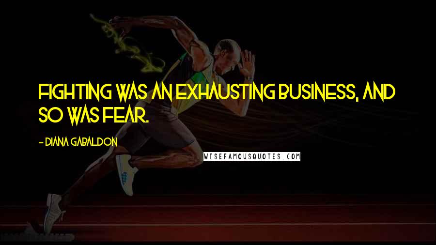 Diana Gabaldon Quotes: Fighting was an exhausting business, and so was fear.