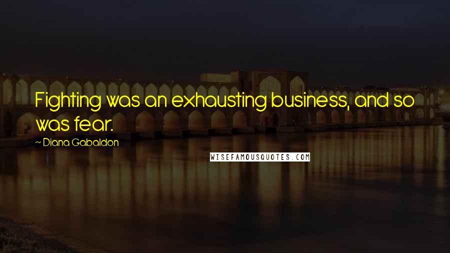 Diana Gabaldon Quotes: Fighting was an exhausting business, and so was fear.