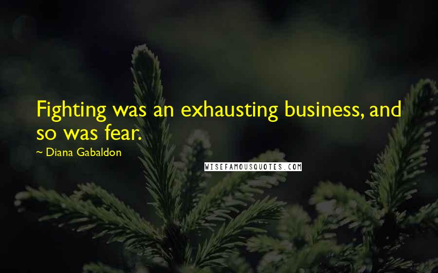 Diana Gabaldon Quotes: Fighting was an exhausting business, and so was fear.