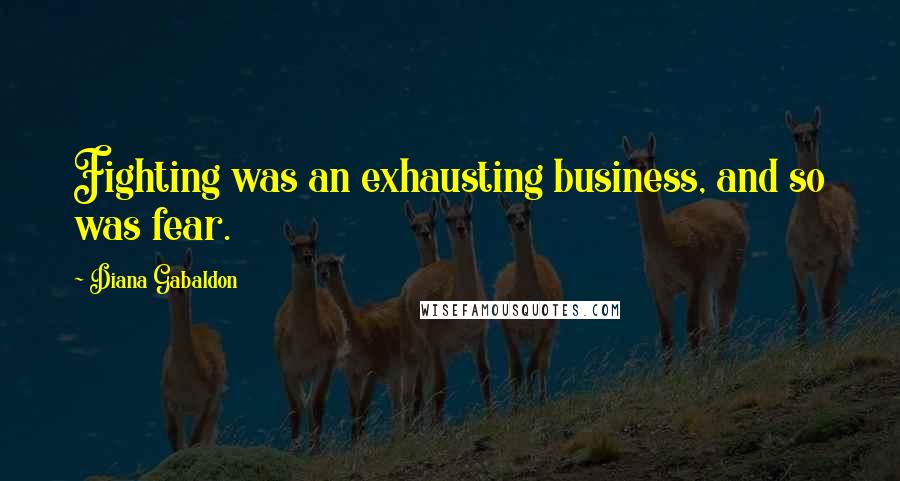 Diana Gabaldon Quotes: Fighting was an exhausting business, and so was fear.