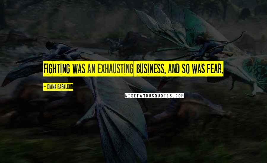 Diana Gabaldon Quotes: Fighting was an exhausting business, and so was fear.