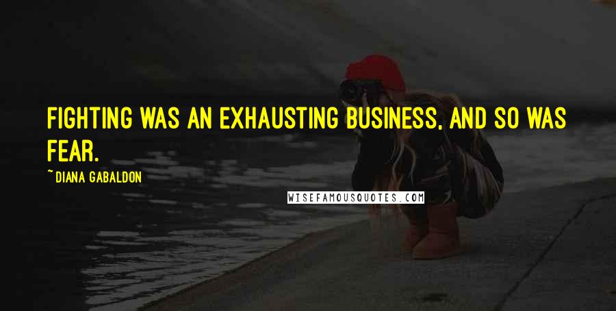 Diana Gabaldon Quotes: Fighting was an exhausting business, and so was fear.