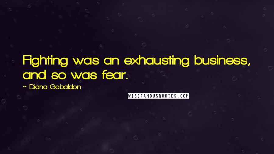 Diana Gabaldon Quotes: Fighting was an exhausting business, and so was fear.