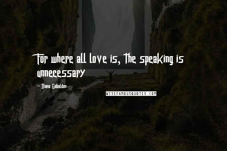 Diana Gabaldon Quotes: For where all love is, the speaking is unnecessary