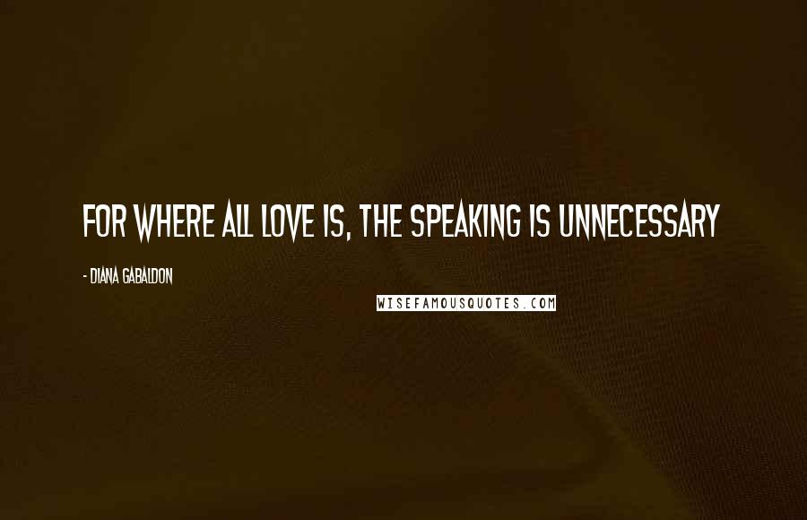 Diana Gabaldon Quotes: For where all love is, the speaking is unnecessary