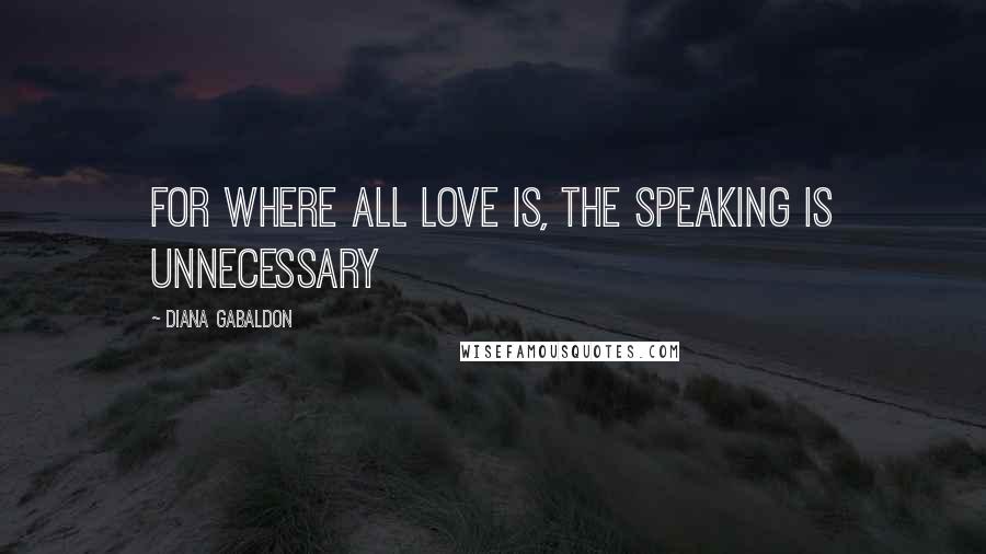 Diana Gabaldon Quotes: For where all love is, the speaking is unnecessary