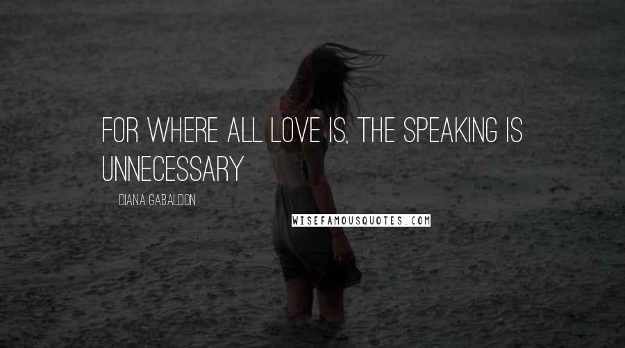 Diana Gabaldon Quotes: For where all love is, the speaking is unnecessary