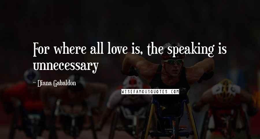 Diana Gabaldon Quotes: For where all love is, the speaking is unnecessary