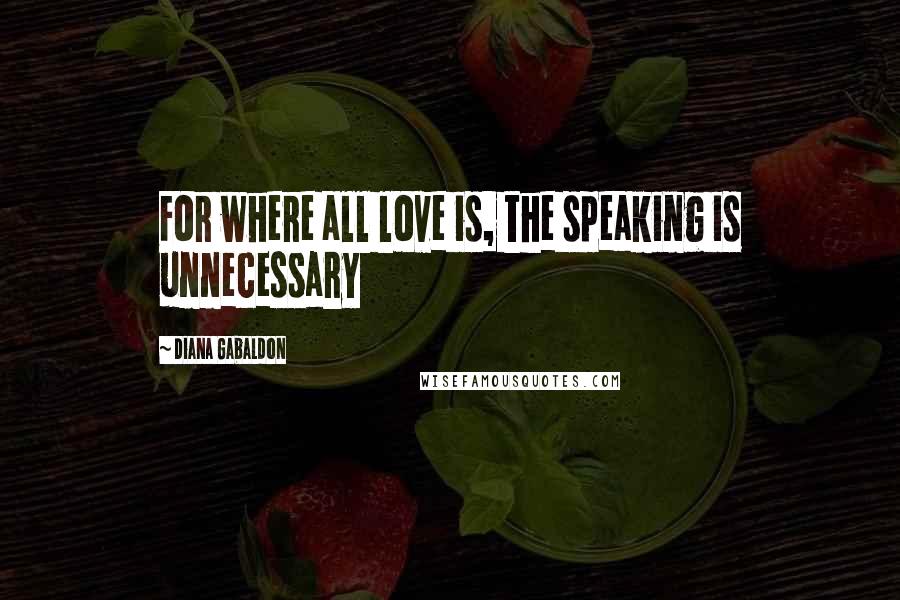 Diana Gabaldon Quotes: For where all love is, the speaking is unnecessary