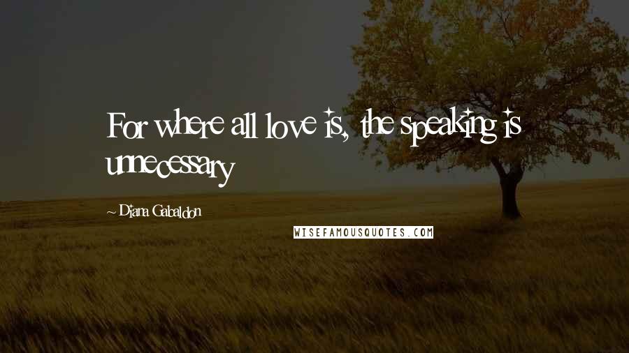 Diana Gabaldon Quotes: For where all love is, the speaking is unnecessary