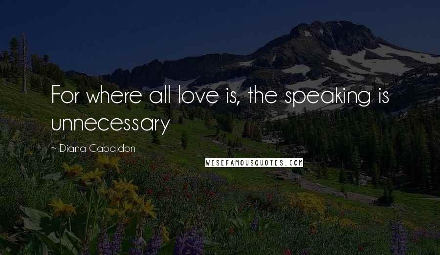 Diana Gabaldon Quotes: For where all love is, the speaking is unnecessary