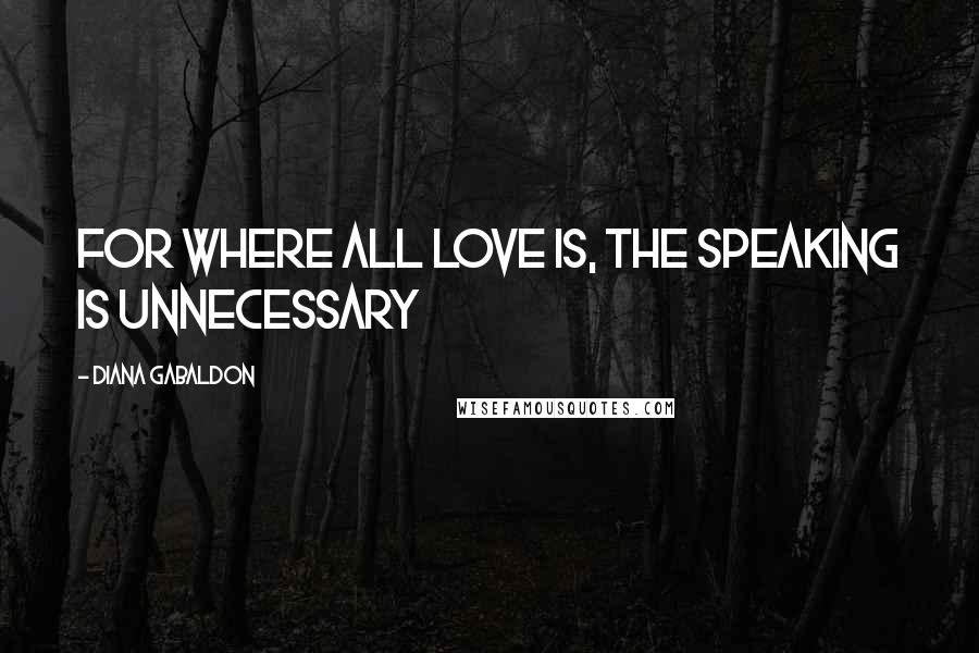 Diana Gabaldon Quotes: For where all love is, the speaking is unnecessary