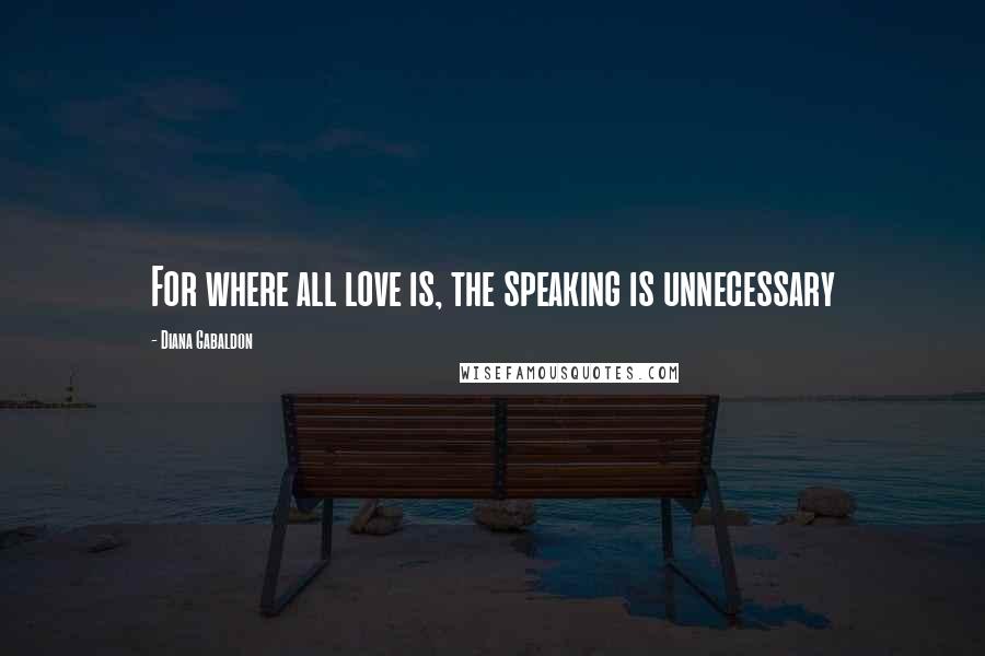 Diana Gabaldon Quotes: For where all love is, the speaking is unnecessary