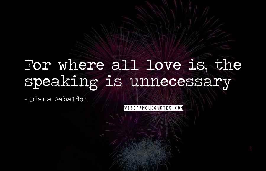 Diana Gabaldon Quotes: For where all love is, the speaking is unnecessary