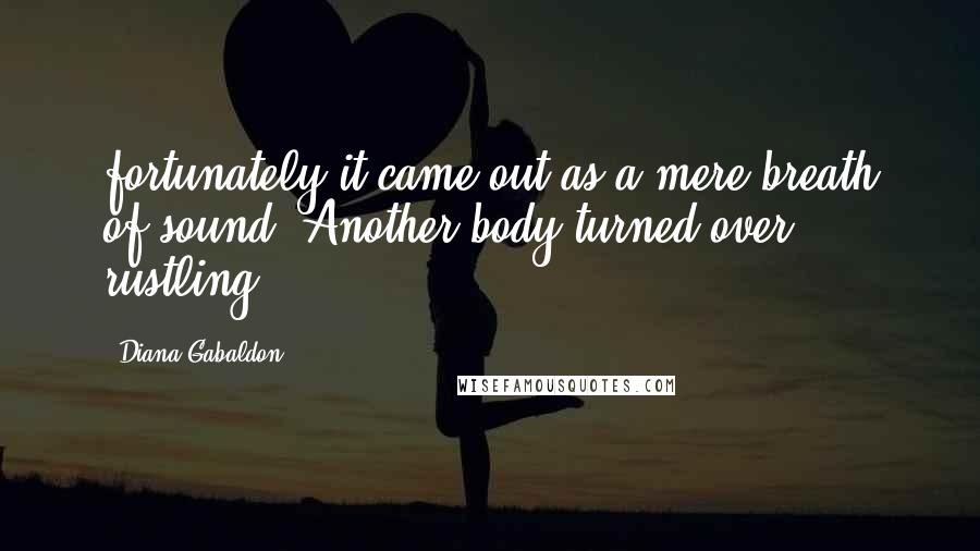 Diana Gabaldon Quotes: fortunately it came out as a mere breath of sound. Another body turned over, rustling,