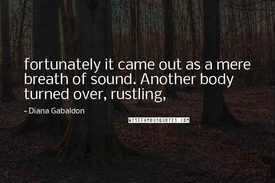 Diana Gabaldon Quotes: fortunately it came out as a mere breath of sound. Another body turned over, rustling,