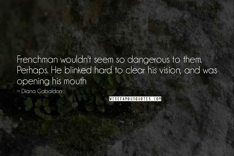 Diana Gabaldon Quotes: Frenchman wouldn't seem so dangerous to them. Perhaps. He blinked hard to clear his vision, and was opening his mouth