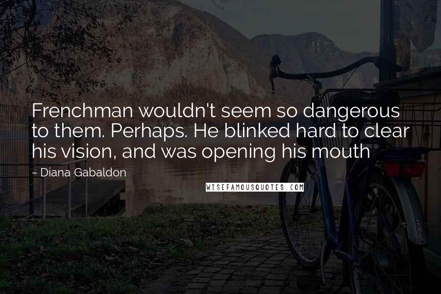 Diana Gabaldon Quotes: Frenchman wouldn't seem so dangerous to them. Perhaps. He blinked hard to clear his vision, and was opening his mouth