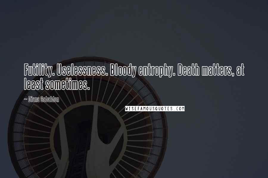 Diana Gabaldon Quotes: Futility. Uselessness. Bloody entrophy. Death matters, at least sometimes.