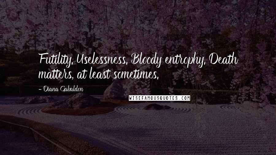 Diana Gabaldon Quotes: Futility. Uselessness. Bloody entrophy. Death matters, at least sometimes.