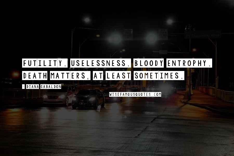 Diana Gabaldon Quotes: Futility. Uselessness. Bloody entrophy. Death matters, at least sometimes.