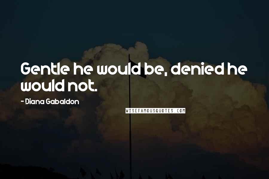 Diana Gabaldon Quotes: Gentle he would be, denied he would not.