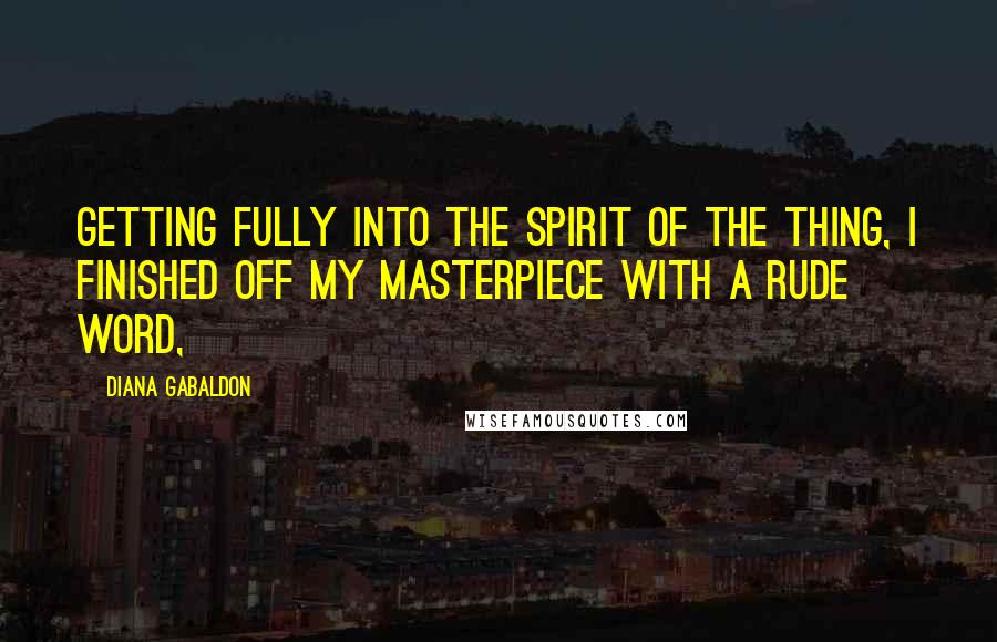 Diana Gabaldon Quotes: Getting fully into the spirit of the thing, I finished off my masterpiece with a rude word,