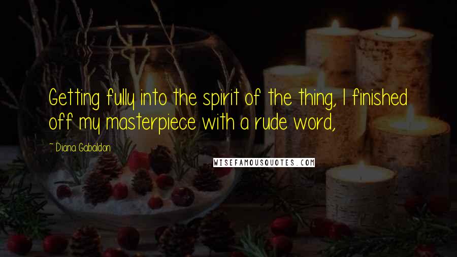 Diana Gabaldon Quotes: Getting fully into the spirit of the thing, I finished off my masterpiece with a rude word,