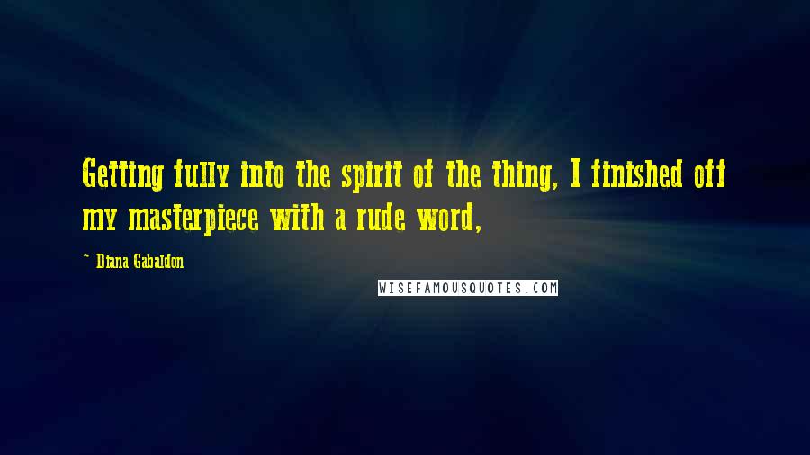 Diana Gabaldon Quotes: Getting fully into the spirit of the thing, I finished off my masterpiece with a rude word,