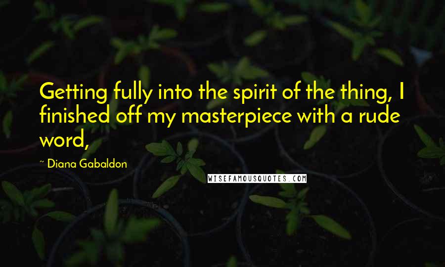 Diana Gabaldon Quotes: Getting fully into the spirit of the thing, I finished off my masterpiece with a rude word,