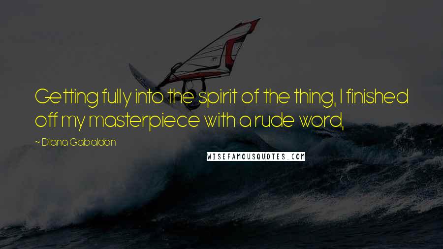 Diana Gabaldon Quotes: Getting fully into the spirit of the thing, I finished off my masterpiece with a rude word,