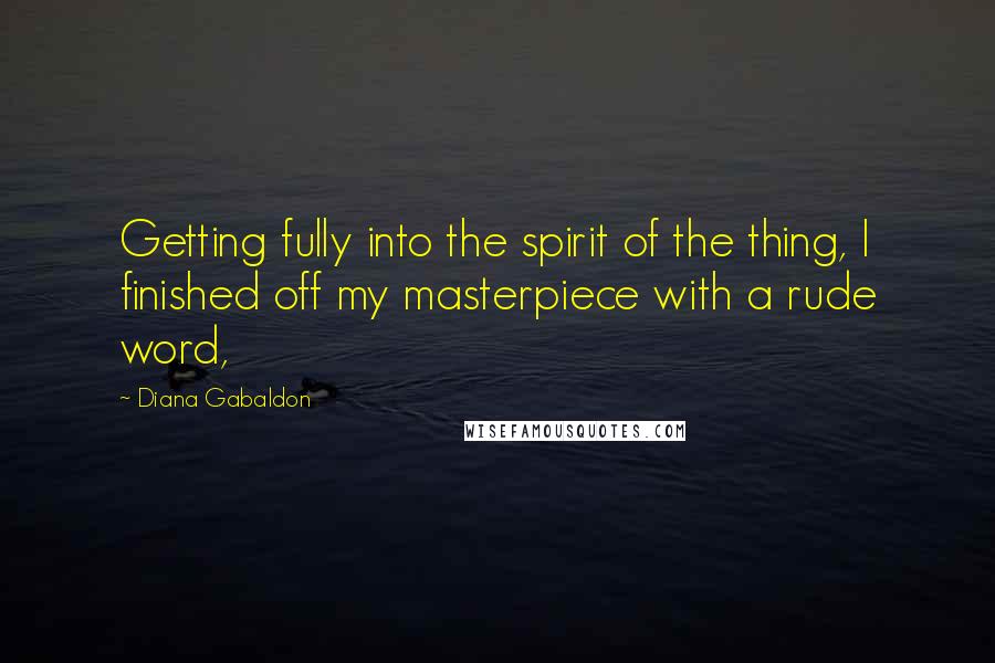 Diana Gabaldon Quotes: Getting fully into the spirit of the thing, I finished off my masterpiece with a rude word,