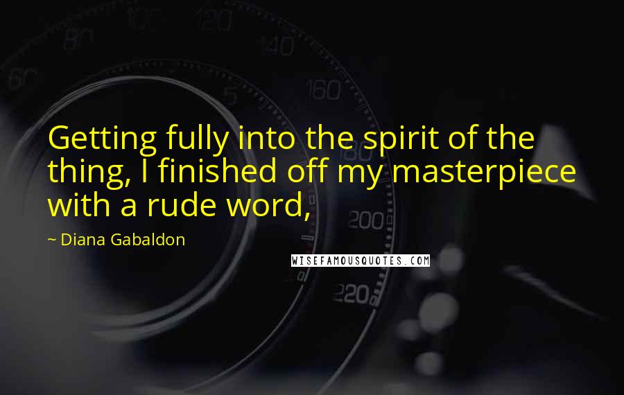 Diana Gabaldon Quotes: Getting fully into the spirit of the thing, I finished off my masterpiece with a rude word,