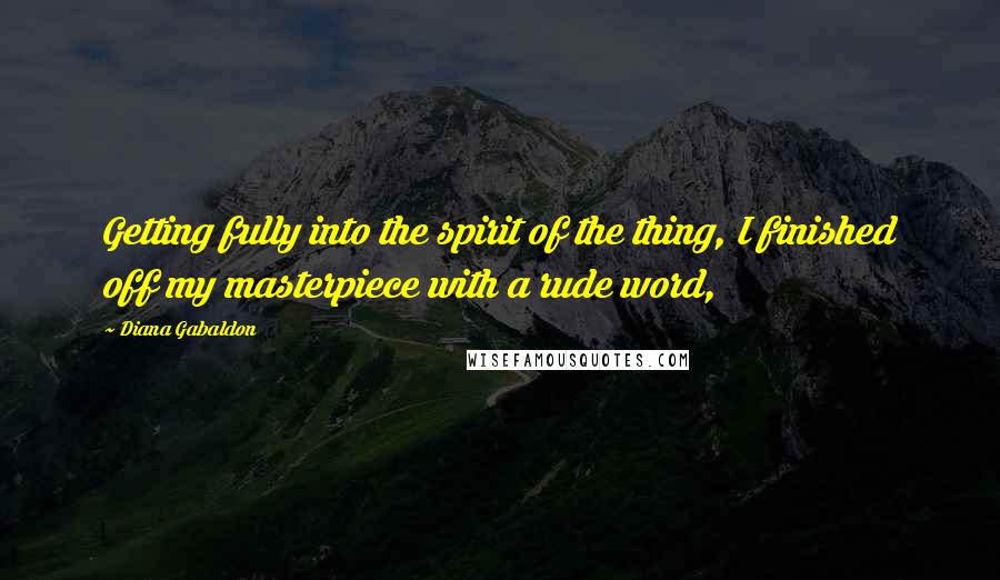 Diana Gabaldon Quotes: Getting fully into the spirit of the thing, I finished off my masterpiece with a rude word,